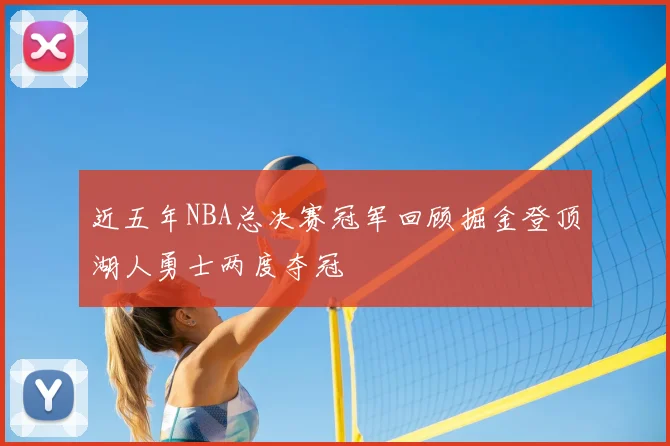 近五年NBA总决赛冠军回顾掘金登顶湖人勇士两度夺冠