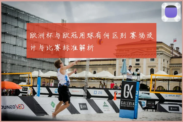 欧洲杯与欧冠用球有何区别 赛场设计与比赛标准解析