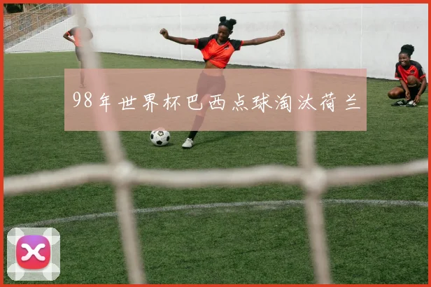 98年世界杯巴西点球淘汰荷兰