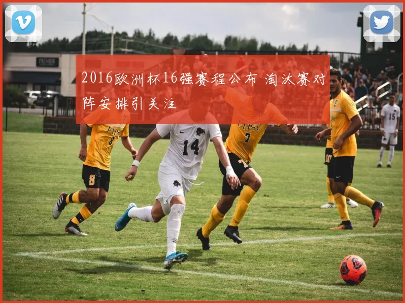 2016欧洲杯16强赛程公布 淘汰赛对阵安排引关注