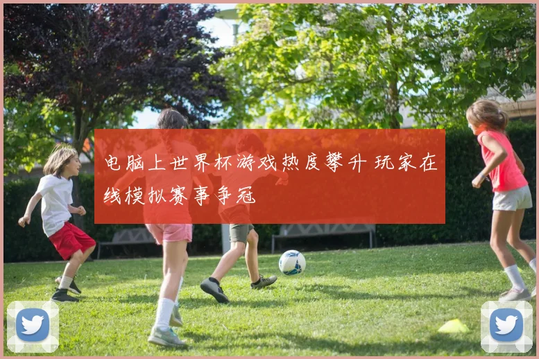 电脑上世界杯游戏热度攀升 玩家在线模拟赛事争冠
