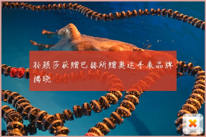 孙颖莎获赠巴赫所赠奥运手表品牌揭晓