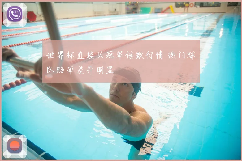 世界杯直接买冠军倍数行情 热门球队赔率差异明显