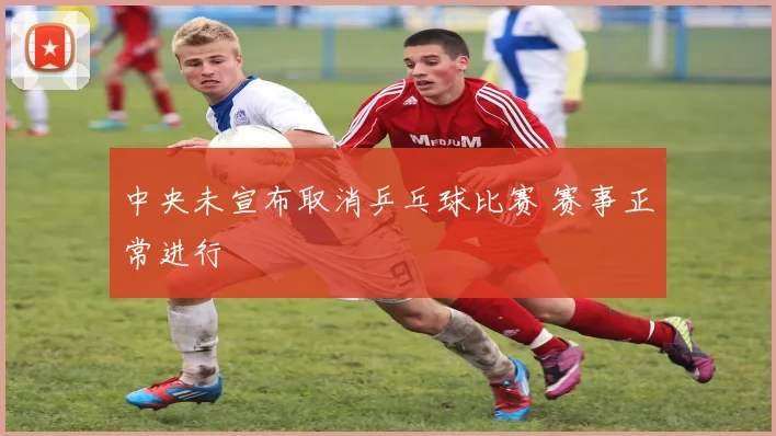 中央未宣布取消乒乓球比赛 赛事正常进行