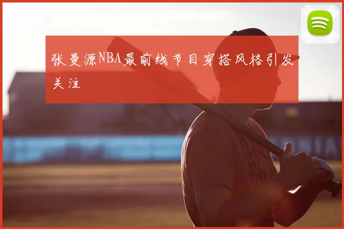 张曼源NBA最前线节目穿搭风格引发关注