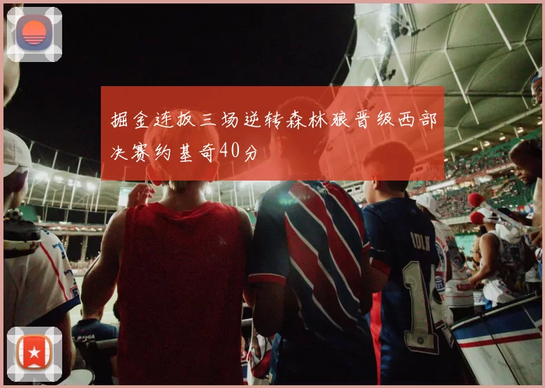 掘金连扳三场逆转森林狼晋级西部决赛约基奇40分