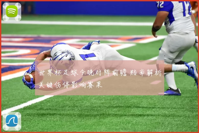 世界杯足球今晚对阵前瞻 赔率解析关键伤停影响赛果