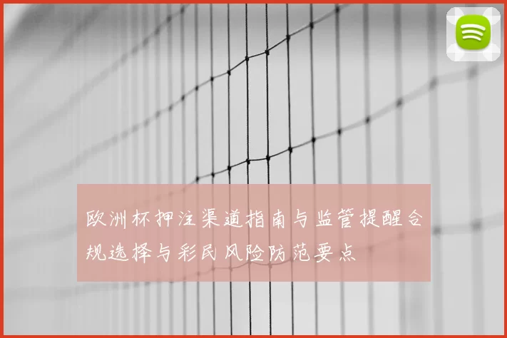 欧洲杯押注渠道指南与监管提醒合规选择与彩民风险防范要点