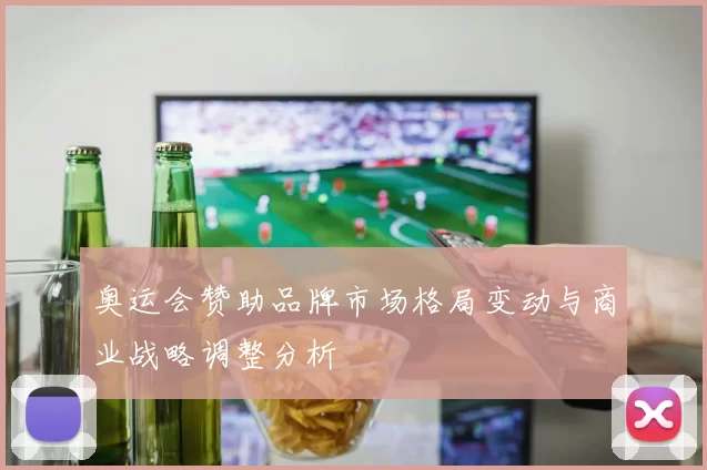 奥运会赞助品牌市场格局变动与商业战略调整分析