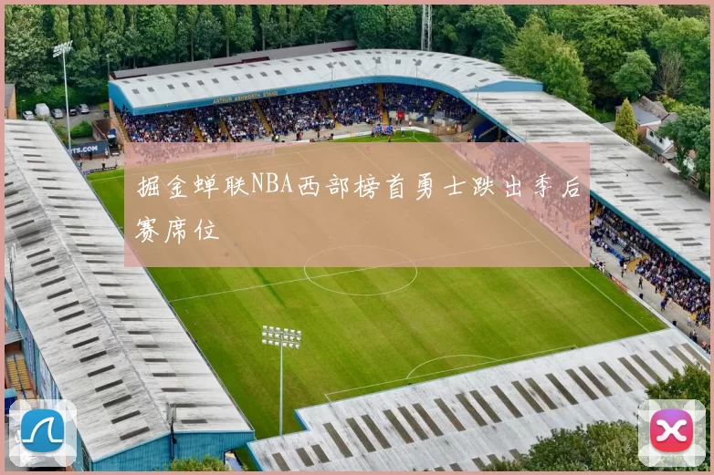 掘金蝉联NBA西部榜首勇士跌出季后赛席位