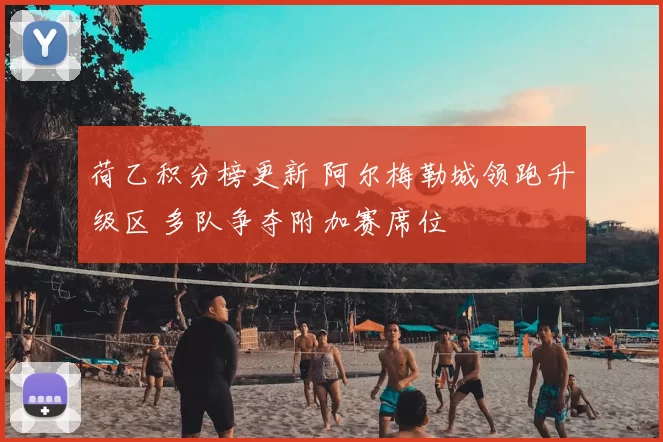 荷乙积分榜更新 阿尔梅勒城领跑升级区 多队争夺附加赛席位