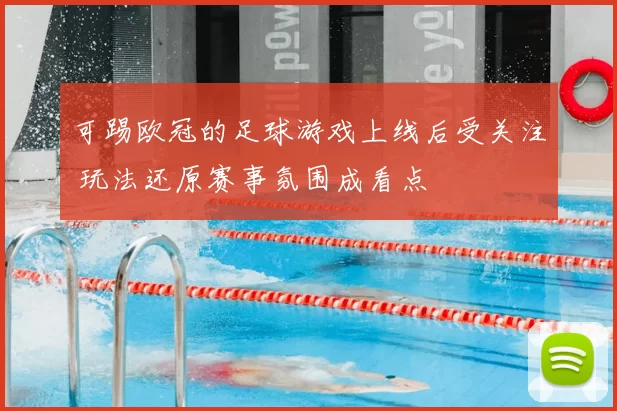 可踢欧冠的足球游戏上线后受关注 玩法还原赛事氛围成看点