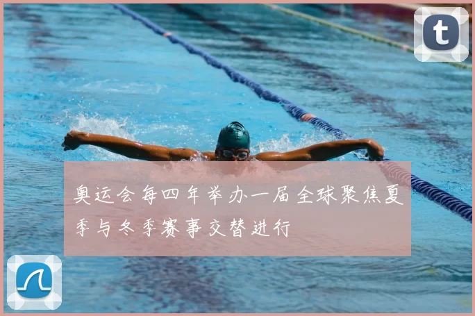 奥运会每四年举办一届全球聚焦夏季与冬季赛事交替进行