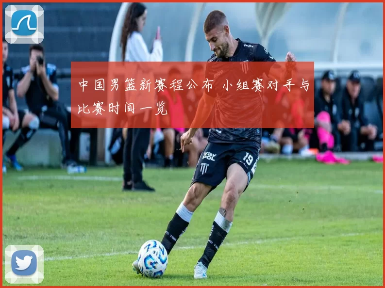 中国男篮新赛程公布 小组赛对手与比赛时间一览