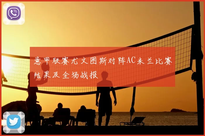 意甲联赛尤文图斯对阵AC米兰比赛结果及全场战报