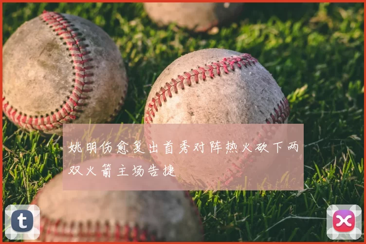 姚明伤愈复出首秀对阵热火砍下两双火箭主场告捷