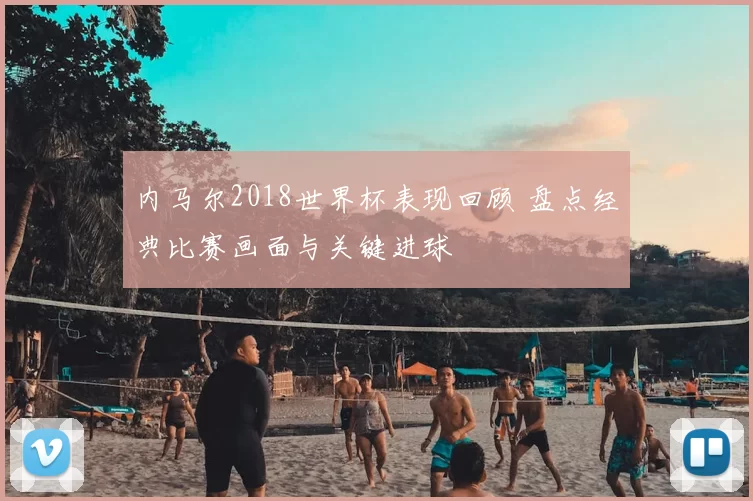 内马尔2018世界杯表现回顾 盘点经典比赛画面与关键进球