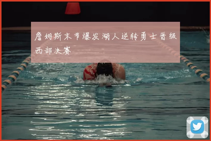 詹姆斯末节爆发湖人逆转勇士晋级西部决赛