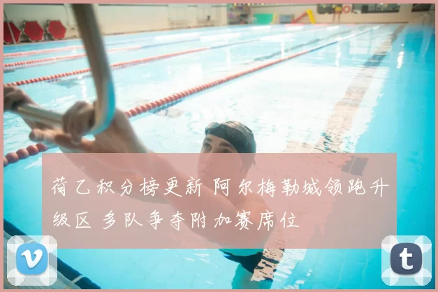 荷乙积分榜更新 阿尔梅勒城领跑升级区 多队争夺附加赛席位