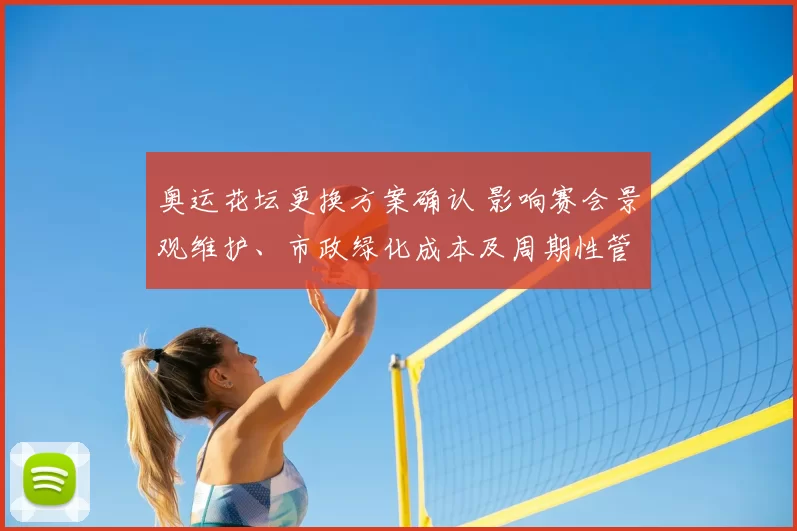 奥运花坛更换方案确认 影响赛会景观维护、市政绿化成本及周期性管理安排