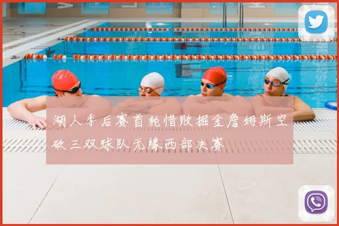 湖人季后赛首轮惜败掘金詹姆斯空砍三双球队无缘西部决赛