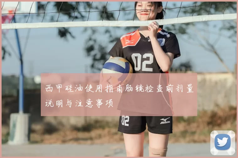 西甲硅油使用指南肠镜检查前剂量说明与注意事项